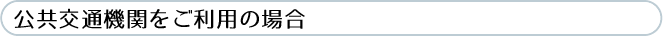 公共交通機関をご利用の場合